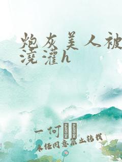 炮灰美人被男配浇灌h