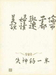美妇与子伦亲小说情迷都市