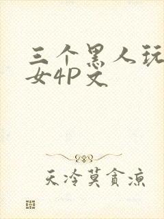 三个黑人玩一个女4P文