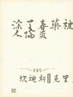 涂了春药被一群人伦爽