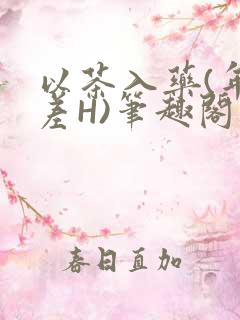 以茶入药(年龄差H)笔趣阁