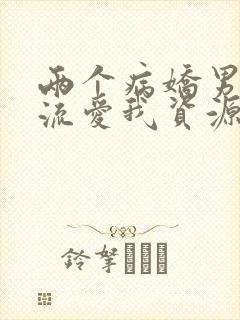 两个病娇男友轮流爱我资源