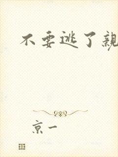 不要逃了亲爱的