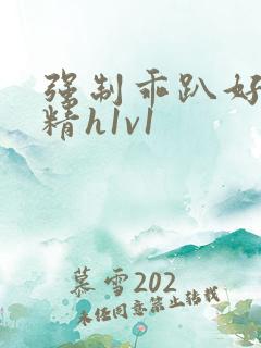 强制乖趴好灌浓精h1v1