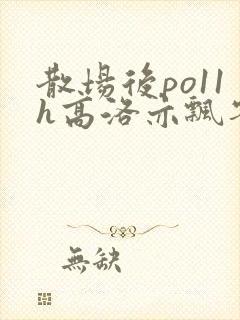 散场后po11h高洛亦飘零