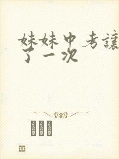 妹妹中考让我C了一次