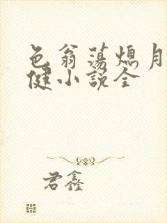 色翁荡熄月月健健小说全