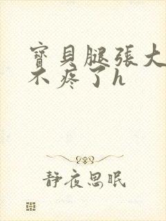 宝贝腿张大点就不疼了h