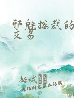 邪魅总裁的冷酷交易