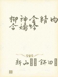 柳神含精肉臀迎合娇吟