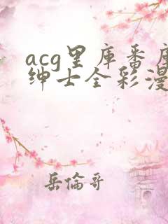 acg里库番库绅士全彩漫画