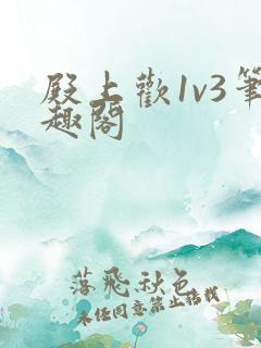 殿上欢1v3笔趣阁