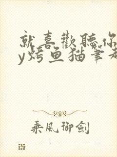 就喜欢听你叫by烤鱼猫笔趣阁