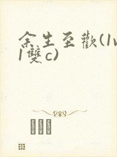 余生至欢(1v1双c)