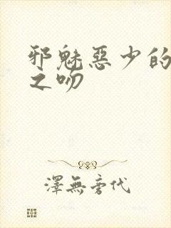 邪魅恶少的专属之吻