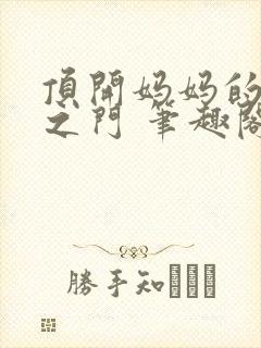 顶开妈妈的生命之门 笔趣阁