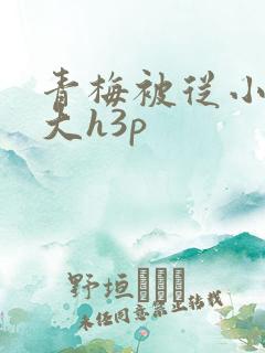 青梅被从小摸到大h3p