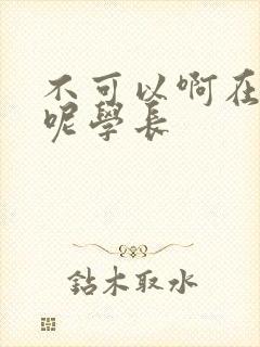 不可以啊在上课呢学长