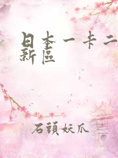 日本一卡二卡三新区