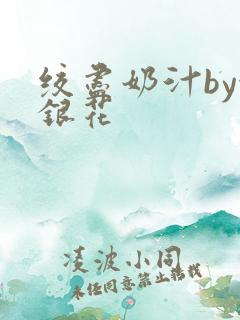 绞尽奶汁by金银花