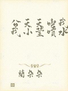 公天天吃我奶躁我小莹喷水小说