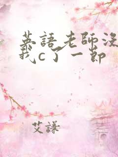 英语老师没戴让我c了一节