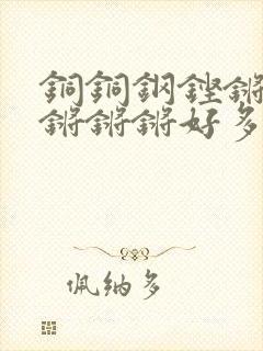 铜铜钢铿锵锵锵锵锵锵好多少阅读