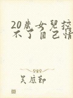 20岁女儿控制不了自己情绪