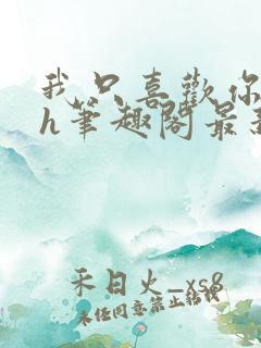 我只喜欢你11h笔趣阁最新章节更新