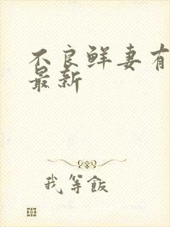 不良鲜妻有点甜最新