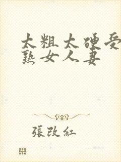 太粗太硬受不了熟女人妻