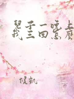 儿子一晚上要了我三回怎么办