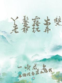 丫鬟露出双乳让老爷玩弄