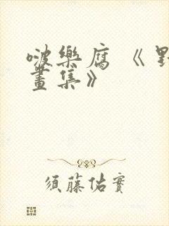 啵乐腐 《 野画集》