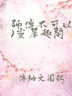 师傅不可以(限)灵犀趣阁
