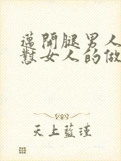 迈开腿男人往里怼女人的做法