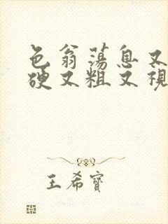 色翁荡息又大又硬又粗又视频图片