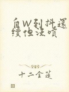 自W到抖还要继续但没喷