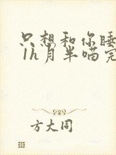 只想和你睡1v 1h月半喵完整版