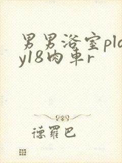 男男浴室play18肉车r
