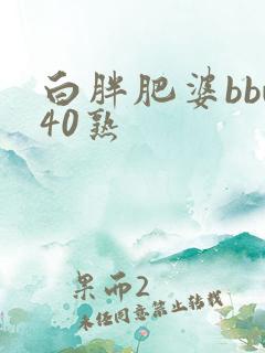 白胖肥婆bbw40熟
