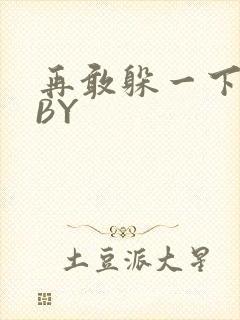 再敢躲一下试试BY