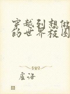 穿越到想做就做的世界校园