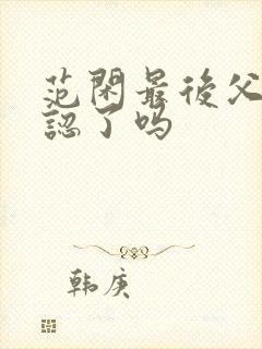 范闲最后父子相认了吗