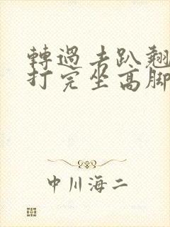 转过去趴翘高点打完坐高脚凳