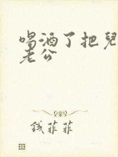 喝酒了把儿子当老公