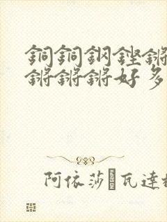 铜铜钢铿锵锵锵锵锵锵好多少阅读