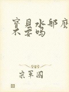 宝贝水那么多还不要吗