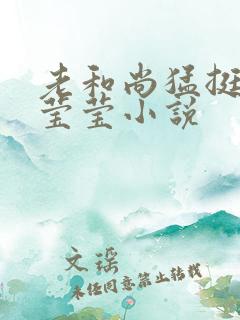 老和尚猛挺进她莹莹小说