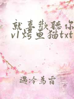 就喜欢听你叫1v1烤鱼猫txt
